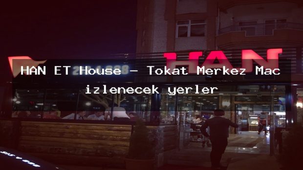 HAN ET House – Tokat Merkez Maç izlenecek yerler