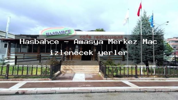 Hasbahçe – Amasya Merkez Maç izlenecek yerler