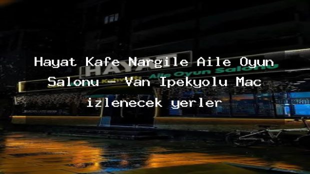 Hayat Kafe Nargile Aile Oyun Salonu – Van İpekyolu Maç izlenecek yerler