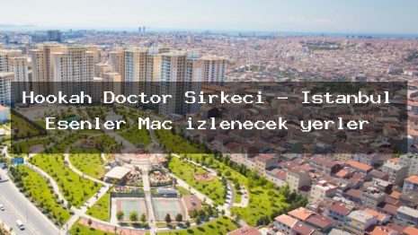 Hookah Doctor Sirkeci – İstanbul Esenler Maç izlenecek yerler