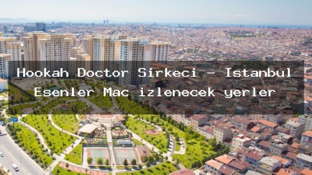 Hookah Doctor Sirkeci – İstanbul Esenler Maç izlenecek yerler