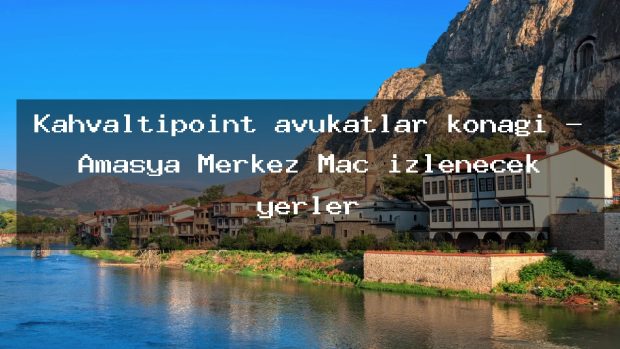 Kahvaltıpoint avukatlar konağı – Amasya Merkez Maç izlenecek yerler