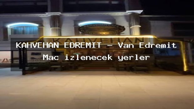 KAHVEHAN EDREMİT – Van Edremit Maç izlenecek yerler