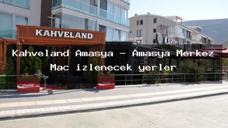Kahveland Amasya – Amasya Merkez Maç izlenecek yerler