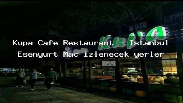 Kupa Cafe Restaurant – İstanbul Esenyurt Maç izlenecek yerler