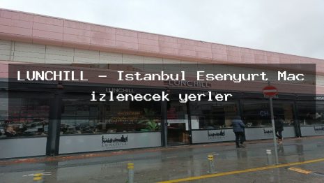 LUNCHILL – İstanbul Esenyurt Maç izlenecek yerler