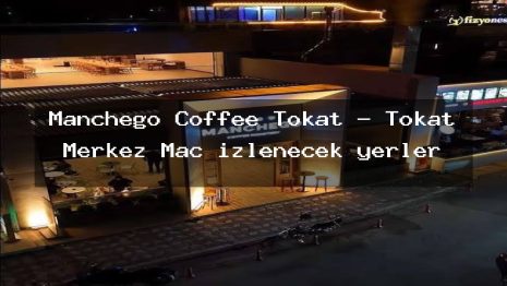 Manchego Coffee Tokat – Tokat Merkez Maç izlenecek yerler