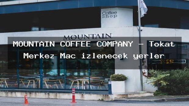 MOUNTAIN COFFEE COMPANY – Tokat Merkez Maç izlenecek yerler