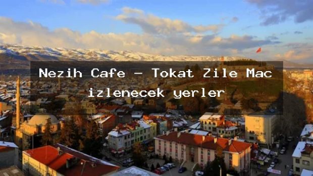 Nezih Cafe – Tokat Zile Maç izlenecek yerler
