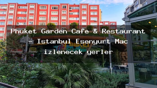 Phuket Garden Cafe & Restaurant – İstanbul Esenyurt Maç izlenecek yerler
