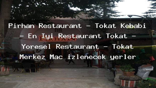 Pirhan Restaurant – Tokat Kebabı – En İyi Restaurant Tokat – Yöresel Restaurant – Tokat Merkez Maç izlenecek yerler