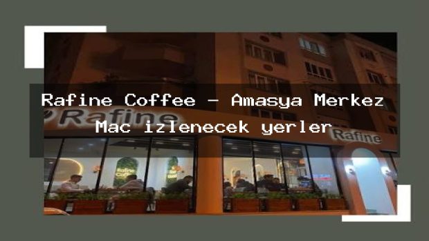 Rafine Coffee – Amasya Merkez Maç izlenecek yerler
