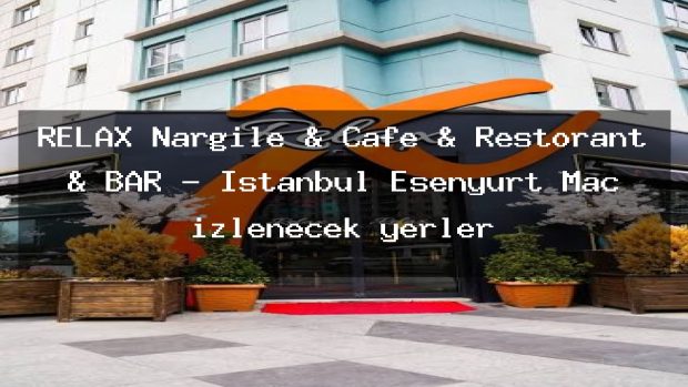RELAX Nargile & Cafe & Restorant & BAR – İstanbul Esenyurt Maç izlenecek yerler