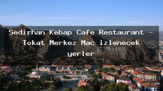 Sedirhan Kebap Cafe Restaurant – Tokat Merkez Maç izlenecek yerler