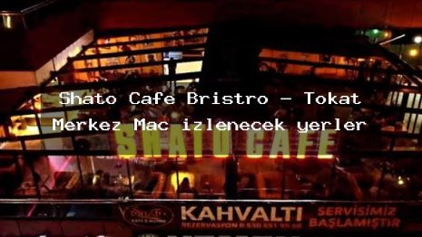 Shato Cafe Bristro – Tokat Merkez Maç izlenecek yerler