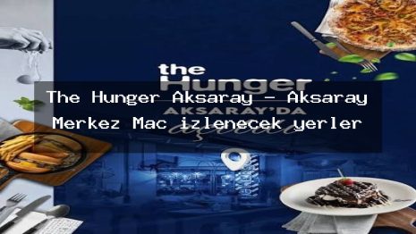 The Hunger Aksaray – Aksaray Merkez Maç izlenecek yerler