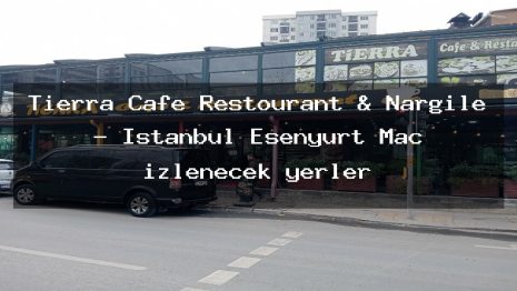 Tierra Cafe Restourant & Nargile – İstanbul Esenyurt Maç izlenecek yerler