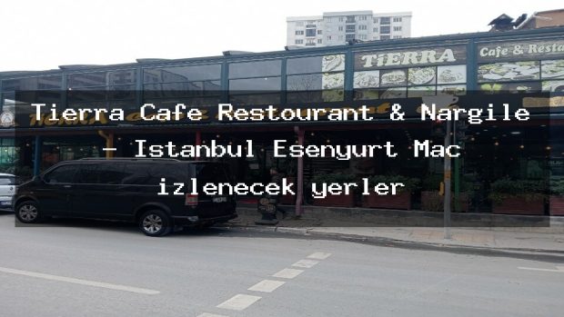 Tierra Cafe Restourant & Nargile – İstanbul Esenyurt Maç izlenecek yerler