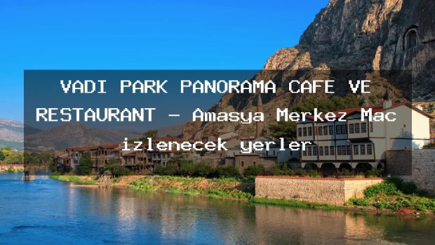 VADİ PARK PANORAMA CAFE VE RESTAURANT – Amasya Merkez Maç izlenecek yerler