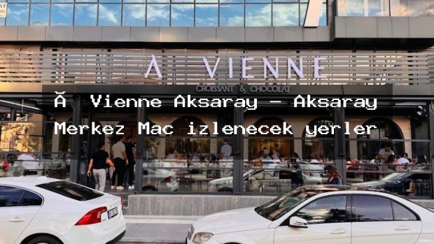 Á Vienne Aksaray – Aksaray Merkez Maç izlenecek yerler