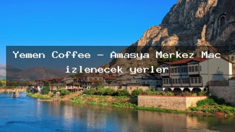 Yemen Coffee – Amasya Merkez Maç izlenecek yerler