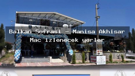Balkan Sofrası – Manisa Akhisar Maç izlenecek yerler