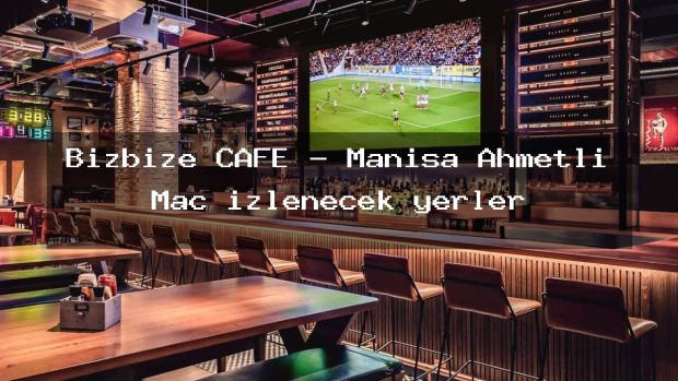 Bizbize CAFE – Manisa Ahmetli Maç izlenecek yerler