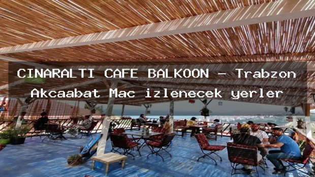 ÇINARALTI CAFE BALKOON – Trabzon Akçaabat Maç izlenecek yerler