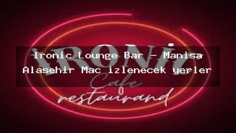 İronic Lounge Bar – Manisa Alaşehir Maç izlenecek yerler