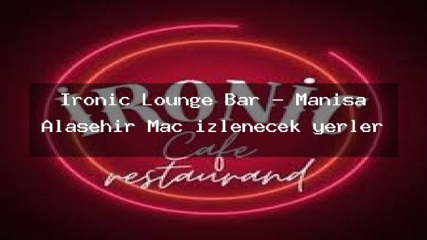 İronic Lounge Bar – Manisa Alaşehir Maç izlenecek yerler