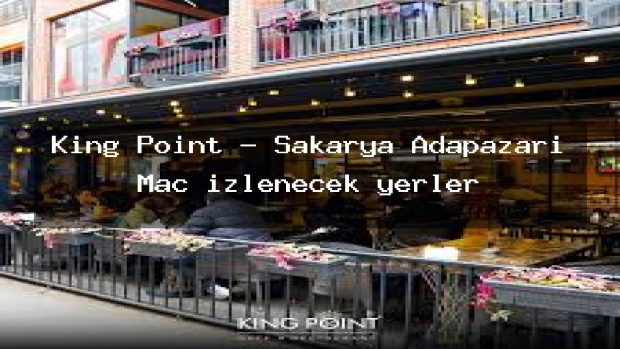 King Point – Sakarya Adapazarı Maç izlenecek yerler
