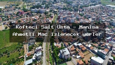 Köfteci Sait Usta – Manisa Ahmetli Maç izlenecek yerler