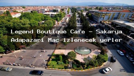 Legend Boutique Cafe – Sakarya Adapazarı Maç izlenecek yerler