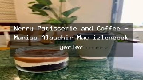 Nerry Patisserie and Coffee – Manisa Alaşehir Maç izlenecek yerler