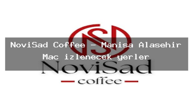 NoviSad Coffee – Manisa Alaşehir Maç izlenecek yerler