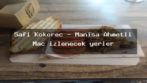 Safi Kokoreç – Manisa Ahmetli Maç izlenecek yerler